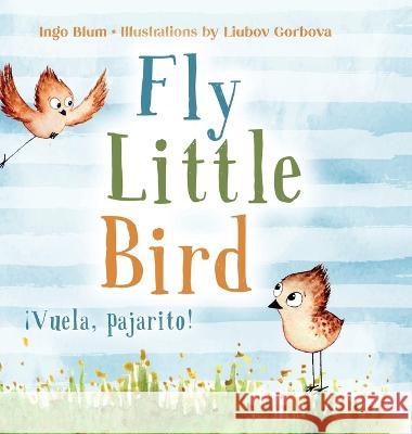 Fly, Little Bird - ?Vuela, pajarito!: Bilingual Children's Picture Book in English and Spanish Ingo Blum Liubov Gorbova F?tima de Los ?ngeles B?e 9783949514203 Planetoh Concepts - książka