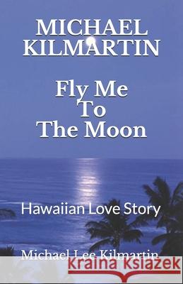 Fly Me To The Moon: A Love Story Kilmartin, Michael Lee 9781729017753 Independently Published - książka