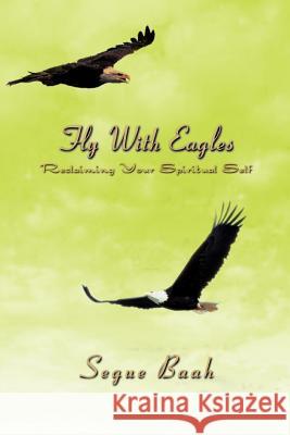 Fly With Eagles: Reclaiming Your Spiritual Self Baah, Segue 9780595401147 iUniverse - książka