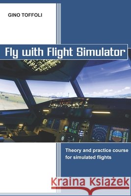 Fly with Flight Simulator: Flight simulation, theory and practice course Toffoli, Gino 9798276826295 Independently Published - książka