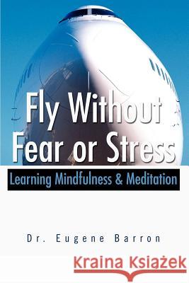 Fly Without Fear or Stress: Learning Mindfulness Barron, Eugene 9780595231324 Writers Club Press - książka