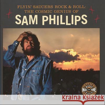 Flyin' Saucers and Rock and Roll: The Cosmic Genius of Sam Phillips Museum, Country Music Hall of Fame and 9780915608263  - książka