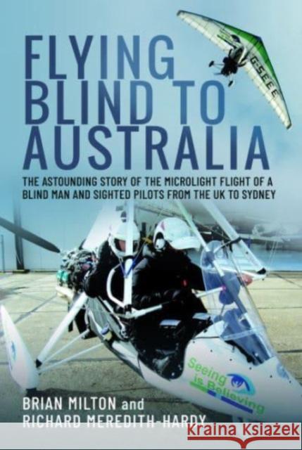 Flying Blind to Australia: The Astounding Story of the Microlight Flight of a Blind Man and Sighted Pilots from the UK to Sydney Richard Meredith-Hardy 9781399042505 Pen & Sword Books Ltd - książka