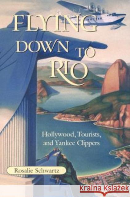Flying Down to Rio: Hollywood, Tourists, and Yankee Clippers Schwartz, Rosalie 9781585444212 Texas A&M University Press - książka