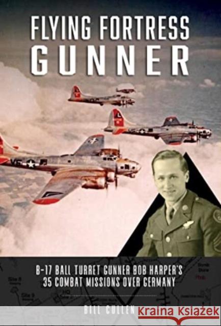 Flying Fortress Gunner: B-17 Ball Turret Gunner Bob Harper's 35 Combat Missions over Germany Bill Cullen 9780764367069 Schiffer Publishing Ltd - książka
