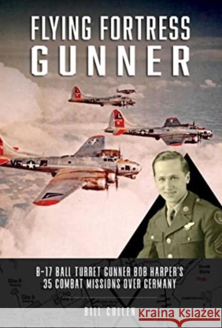 Flying Fortress Gunner: B-17 Ball Turret Gunner Bob Harper\'s 35 Combat Missions Over Germany Bill Cullen 9780764367069 Schiffer Military - książka