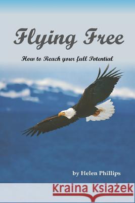 Flying Free. How to Reach Your Full Potential: How to Reach Your Full Potential Helen Phillips 9781517582272 Createspace Independent Publishing Platform - książka