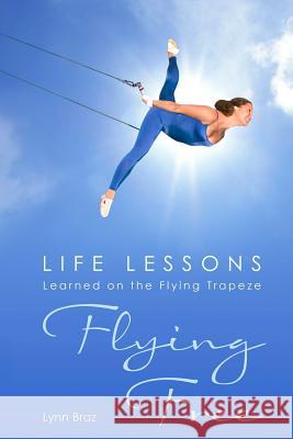 Flying Free: Life Lessons Learned on the Flying Trapeze Lynn Braz 9780615864327 Research Publications, Inc. - książka