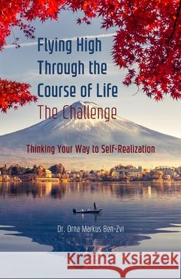 Flying High Through the Course of Life - The Challenge: Thinking Your Way to Self-Realization Orna Marku 9789657780954 Dr. Orna Markus Ben-Zvi - książka