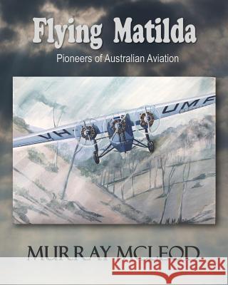 Flying Matilda: Pioneers of Australian Aviation Murray McLeod Murray McLeod Linda Ruth Brooks 9781479327805 Createspace - książka