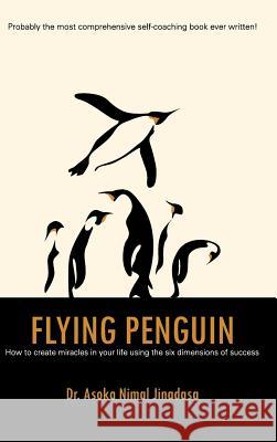 Flying Penguin: How to Create Miracles in Your Life Using the Six Dimensions of Success Dr Asoka Nimal Jinadasa 9781482852943 Partridge Singapore - książka