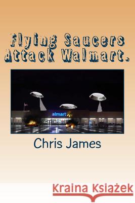 Flying Saucers Attack Walmart. Chris James 9781511491570 Createspace Independent Publishing Platform - książka