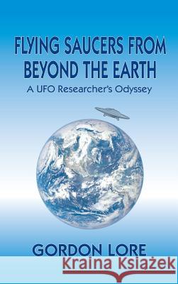 Flying Saucers from Beyond the Earth: A UFO Researcher's Odyssey (Hardback) Gordon Lore 9781629333441 BearManor Media - książka