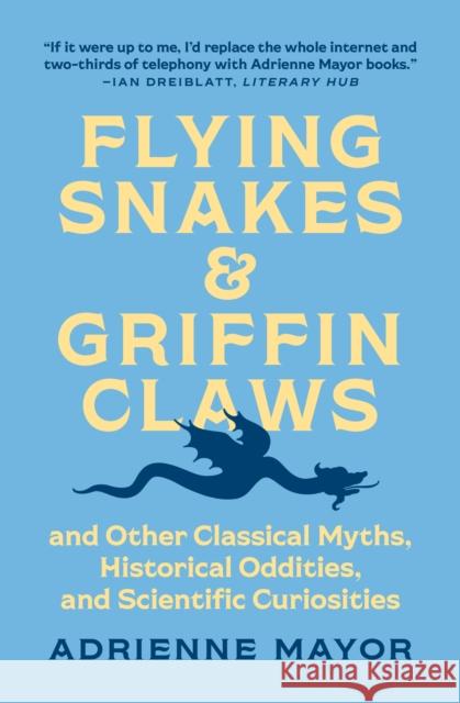 Flying Snakes and Griffin Claws: And Other Classical Myths, Historical Oddities, and Scientific Curiosities Adrienne Mayor 9780691211183 Princeton University Press - książka