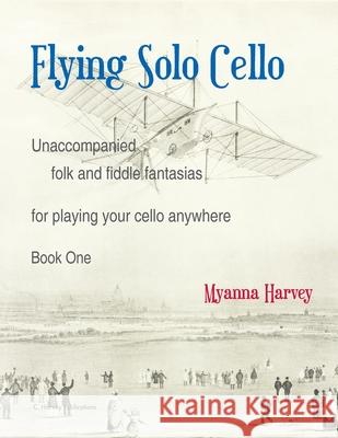 Flying Solo Cello, Unaccompanied Folk and Fiddle Fantasias for Playing Your Cello Anywhere, Book One Myanna Harvey 9781635232585 C. Harvey Publications - książka