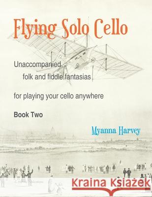 Flying Solo Cello, Unaccompanied Folk and Fiddle Fantasias for Playing Your Cello Anywhere, Book Two Myanna Harvey 9781635232653 C. Harvey Publications - książka