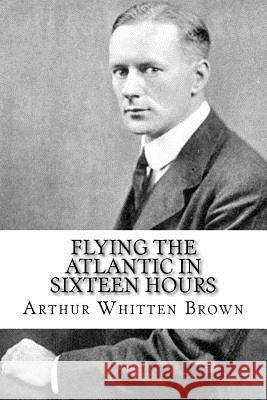 Flying the Atlantic in Sixteen Hours Arthur Whitten Brown 9781981571420 Createspace Independent Publishing Platform - książka