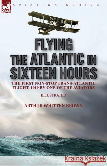 Flying the Atlantic in Sixteen Hours: the First Non-Stop Trans-Atlantic Flight, 1919 by One of the Aviators Arthur Whitten Brown 9781782829355 Leonaur Ltd - książka