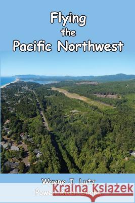 Flying the Pacific Northwest Wayne J. Lutz 9781492303282 Createspace - książka