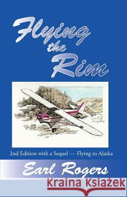 Flying the Rim, 2nd Edition with a Sequel--Flying to Alaska Earl Rogers 9781466236837 Createspace - książka