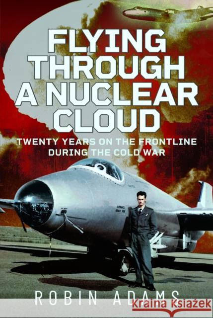 Flying Through a Nuclear Cloud: Twenty Years on the Frontline During the Cold War Robin Adams 9781036142520 Air World - książka