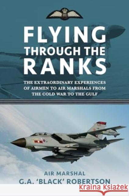 Flying through the Ranks: The Extraordinary Experiences of Airmen to Air Marshals from the Cold War to the Gulf Air Marshal G. A. 'Black' Robertson 9781911714101 Grub Street Publishing - książka