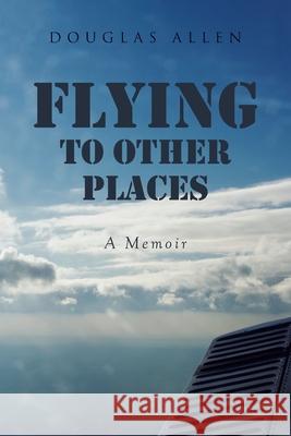Flying to Other Places: A Memoir Douglas Allen 9781662405259 Page Publishing - książka