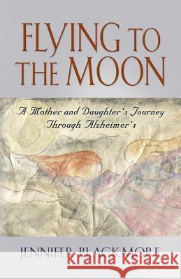 Flying to the Moon: A Mother and Daughter's Journey Through Alzheimer's Blackmore, Jennifer 9781621416838 Booklocker.com - książka