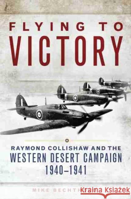 Flying to Victory, Volume 58: Raymond Collishaw and the Western Desert Campaign, 1940-1941 Bechthold, Mike 9780806155968 University of Oklahoma Press - książka