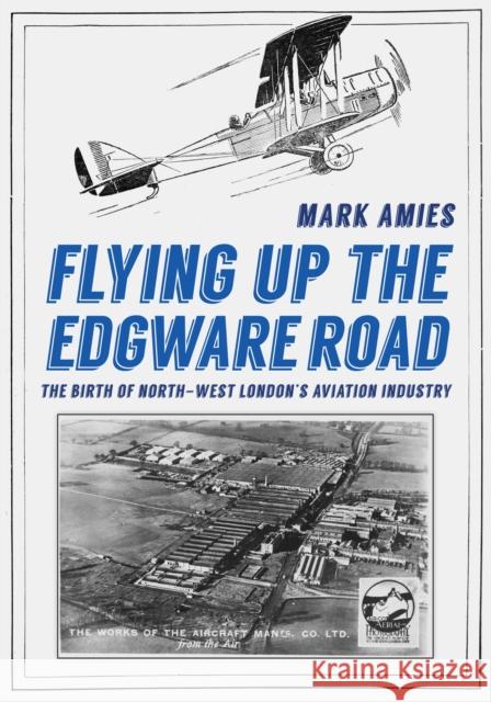 Flying up the Edgware Road: The Birth of North-West London's Aviation Industry Mark Amies 9781398109469 Amberley Publishing - książka