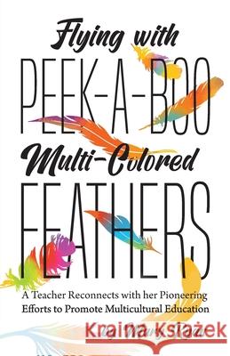 Flying With Peek-a-Boo Multi-Colored Feathers: A Teacher Reconnects with her Pioneering Efforts to Promote Multicultural Education Mary Ryan 9780973119282 FriesenPress - książka