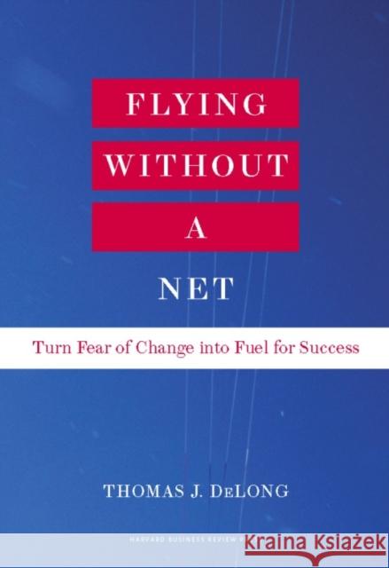 Flying Without a Net: Turn Fear of Change Into Fuel for Success DeLong, Thomas J. 9781422162293 Harvard Business School Press - książka