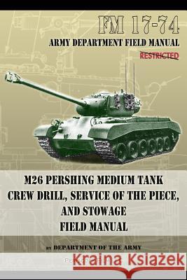 FM 17-74 M26 Pershing Medium Tank Crew Drill, Service of the Piece and Stowage: Field Manual Department of the Army 9781937684488 Periscope Film LLC - książka