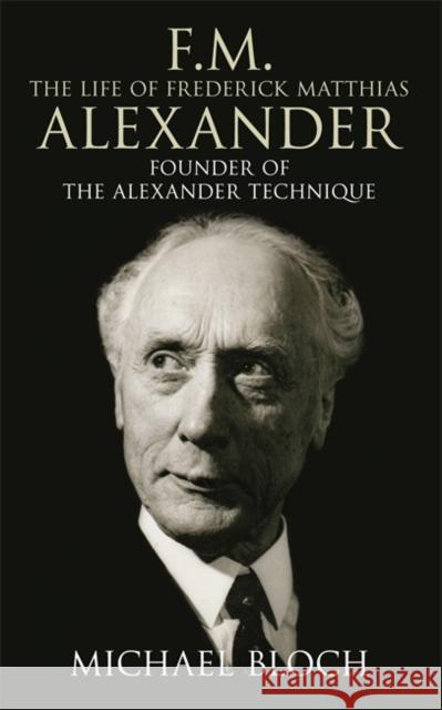 F.M.: The Life of Frederick Matthias Alexander: Founder of the Alexander Technique Bloch, Michael 9780316860482 Little Brown and Company - książka