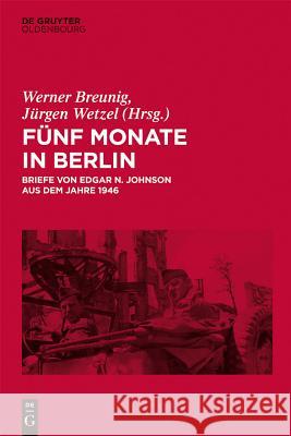 Fünf Monate in Berlin: Briefe von Edgar N. Johnson aus dem Jahre 1946 Werner Breunig, Jürgen Wetzel 9783486735666 De Gruyter - książka