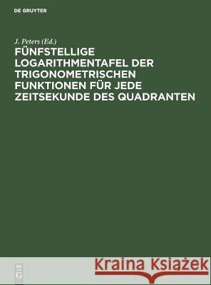 Fünfstellige Logarithmentafel der trigonometrischen Funktionen für jede Zeitsekunde des Quadranten J Peters 9783111153827 De Gruyter - książka