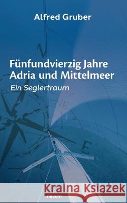 Fünfundvierzig Jahre Adria und Mittelmeer: Ein Seglertraum Alfred Gruber 9783991312673 Novum Pro - książka