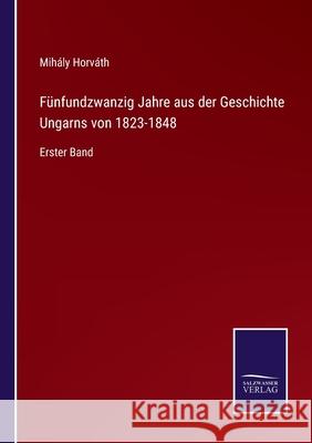 Fünfundzwanzig Jahre aus der Geschichte Ungarns von 1823-1848: Erster Band Horváth, Mihály 9783752526806 Salzwasser-Verlag Gmbh - książka