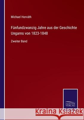 Fünfundzwanzig Jahre aus der Geschichte Ungarns von 1823-1848: Zweiter Band Michael Horváth 9783752542226 Salzwasser-Verlag Gmbh - książka