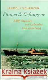 Fänger & Gefangene : 2386 Stunden vor Labrador und anderswo. Mit e. Nachw. u. Rezepten d. Hochseefischer Scherzer, Landolf   9783746614700 Aufbau TB - książka