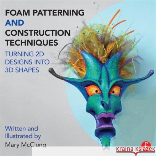 Foam Patterning and Construction Techniques: Turning 2D Designs Into 3D Shapes Mary McClung 9781138016439 Focal Press - książka