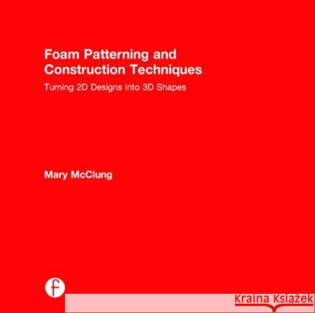 Foam Patterning and Construction Techniques: Turning 2D Designs Into 3D Shapes Mary McClung 9781138016446 Focal Press - książka