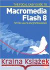 Focal Easy Guide to Macromedia Flash 8: For New Users and Professionals Hosea, Birgitta 9780240519982 Focal Press