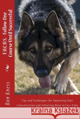 F.O.C.U.S. - Follow One Course Until Successful: Tips and Techniques for Improving Your Concentration and Achieving More in Less Time Ron Kness 9781517233334 Createspace Independent Publishing Platform - książka