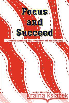 Focus and Succeed: Understanding the Wisdom of Achieving Dastine, Junior 9781418434618 Authorhouse - książka