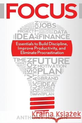 Focus: Essentials to Build Discipline, Improve Productivity, and Eliminate Procrastination to Achieve Success Anthony Jordan 9781523716562 Createspace Independent Publishing Platform - książka