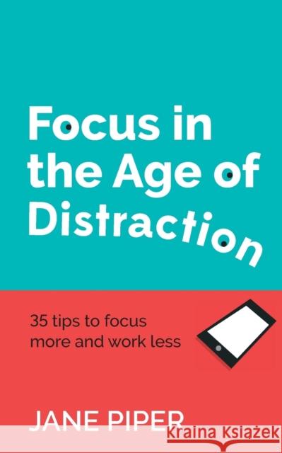 Focus in the Age of Distraction: 35 tips to focus more and work less Piper, Jane 9781784521264 Panoma Press - książka