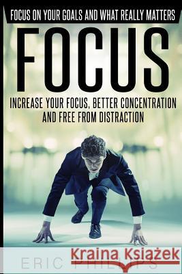 Focus: Increase Your Focus, Better Concentration And Free From Distraction - Focus On Your Goals And What Really Matters Phillips, Eric 9781523600373 Createspace Independent Publishing Platform - książka