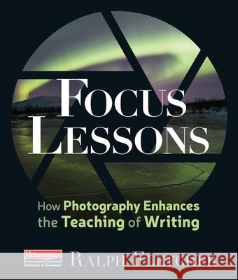 Focus Lessons: How Photography Enhances the Teaching of Writing Ralph Fletcher 9780325109176 Heinemann Educational Books - książka