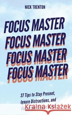 Focus Master: 37 Tips to Stay Present, Ignore Distractions, and Finish the Task at Hand Nick Trenton 9781647433505 Pkcs Media, Inc. - książka